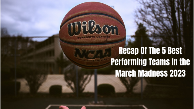 Recap Of The 5 Best Performing Teams In the March Madness 2023